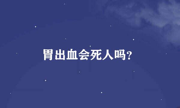 胃出血会死人吗？