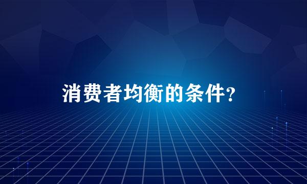 消费者均衡的条件？