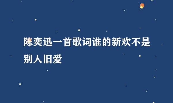 陈奕迅一首歌词谁的新欢不是别人旧爱