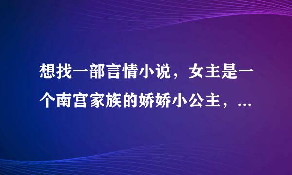 想找一部言情小说，女主是一个南宫家族的娇娇小公主，忘记了叫什么了，有几个哥哥，是贵族好像。