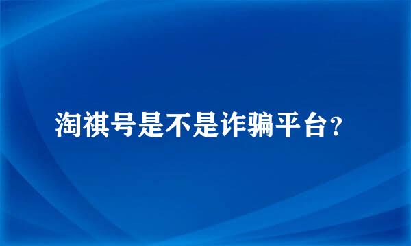 淘祺号是不是诈骗平台？