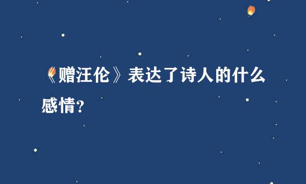 《赠汪伦》表达了诗人的什么感情？