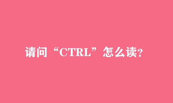 请问“CTRL”怎么读？