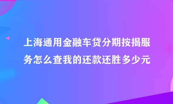 上海通用金融车贷分期按揭服务怎么查我的还款还胜多少元