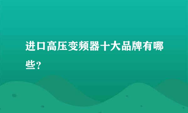 进口高压变频器十大品牌有哪些？