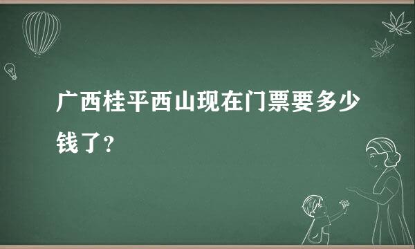 广西桂平西山现在门票要多少钱了？