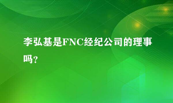 李弘基是FNC经纪公司的理事吗？