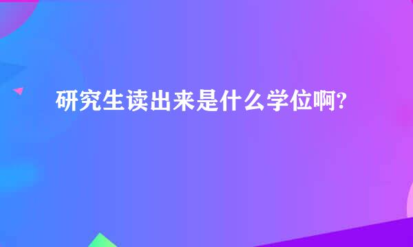 研究生读出来是什么学位啊?