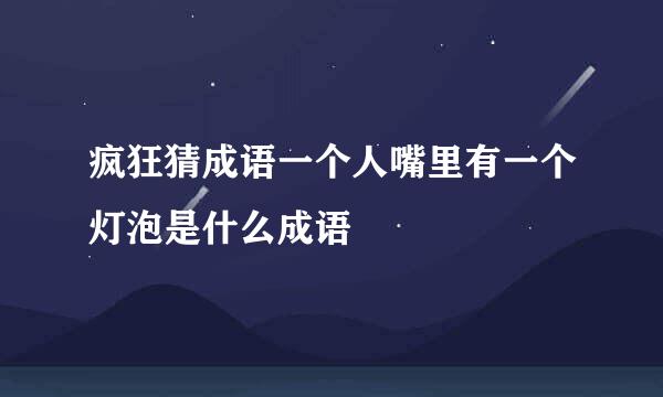 疯狂猜成语一个人嘴里有一个灯泡是什么成语