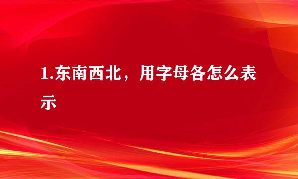 1.东南西北，用字母各怎么表示