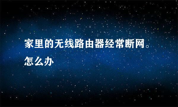 家里的无线路由器经常断网。怎么办