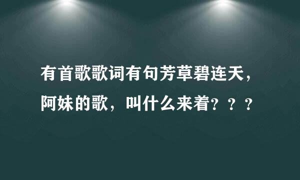 有首歌歌词有句芳草碧连天，阿妹的歌，叫什么来着？？？