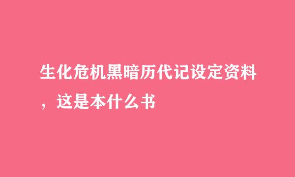 生化危机黑暗历代记设定资料，这是本什么书