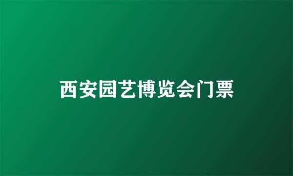 西安园艺博览会门票