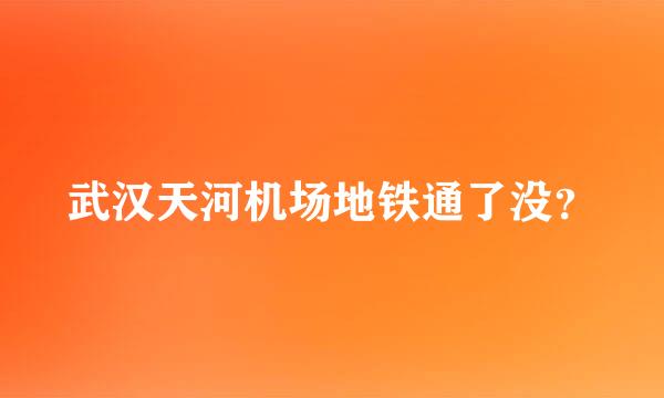 武汉天河机场地铁通了没？