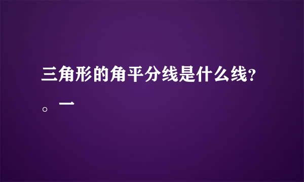 三角形的角平分线是什么线？。一