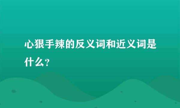 心狠手辣的反义词和近义词是什么？