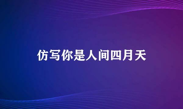 仿写你是人间四月天