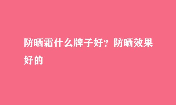 防晒霜什么牌子好？防晒效果好的