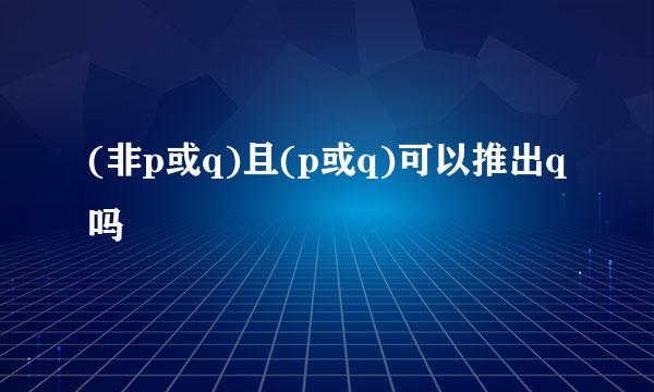 (非p或q)且(p或q)可以推出q吗