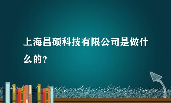 上海昌硕科技有限公司是做什么的？