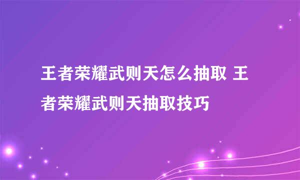 王者荣耀武则天怎么抽取 王者荣耀武则天抽取技巧