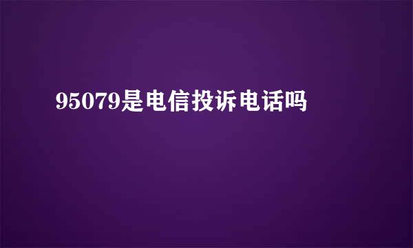 95079是电信投诉电话吗