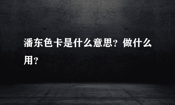 潘东色卡是什么意思？做什么用？