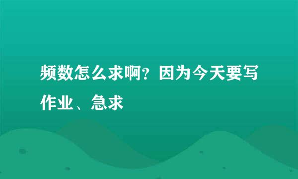 频数怎么求啊？因为今天要写作业、急求