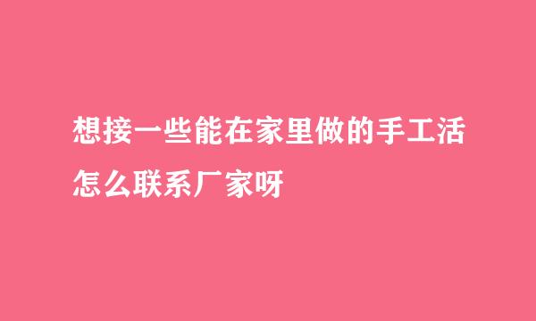 想接一些能在家里做的手工活怎么联系厂家呀