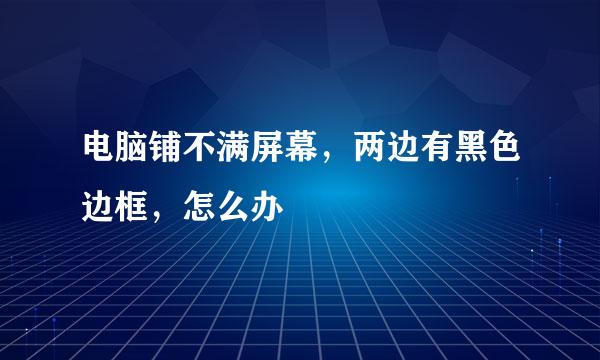 电脑铺不满屏幕，两边有黑色边框，怎么办