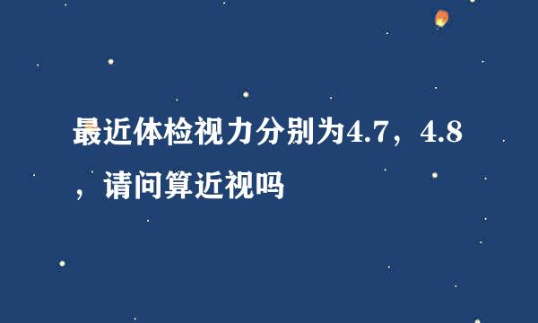 最近体检视力分别为4.7，4.8，请问算近视吗