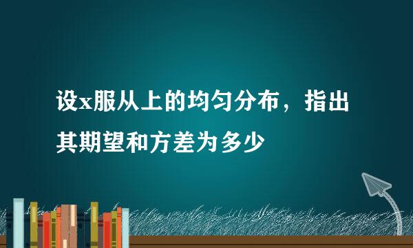 设x服从上的均匀分布，指出其期望和方差为多少