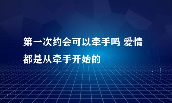 第一次约会可以牵手吗 爱情都是从牵手开始的