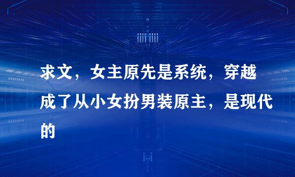 求文，女主原先是系统，穿越成了从小女扮男装原主，是现代的