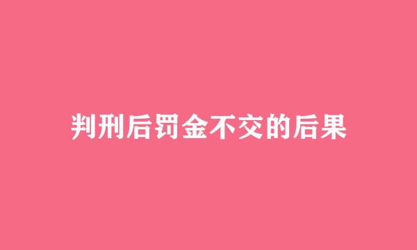 判刑后罚金不交的后果