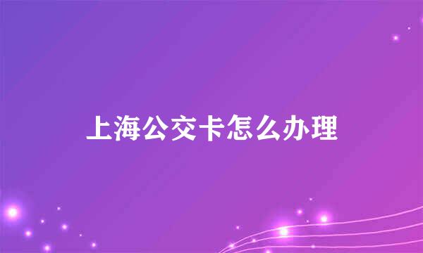 上海公交卡怎么办理