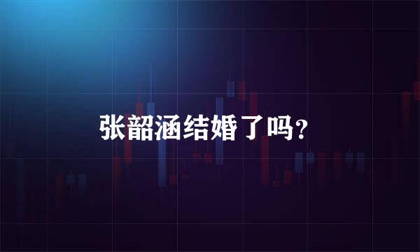 张韶涵结婚了吗？