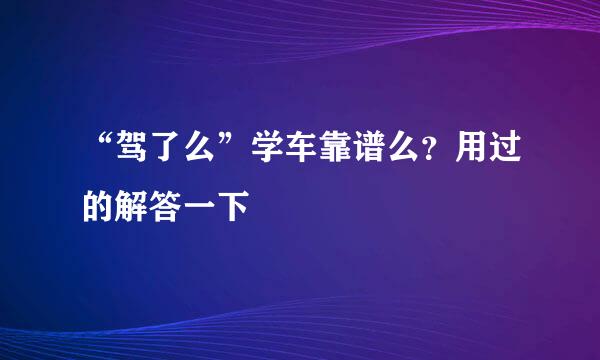 “驾了么”学车靠谱么？用过的解答一下