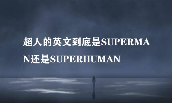 超人的英文到底是SUPERMAN还是SUPERHUMAN