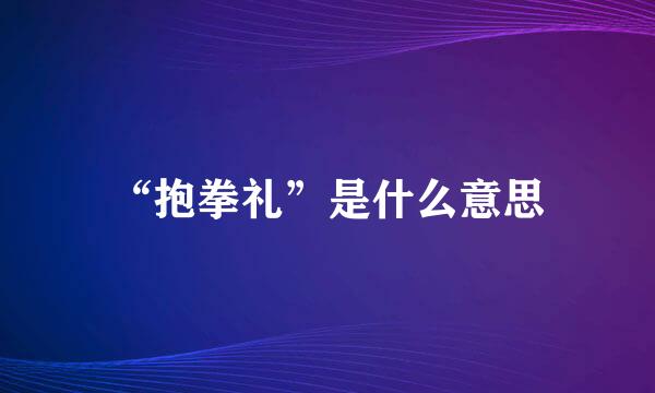 “抱拳礼”是什么意思