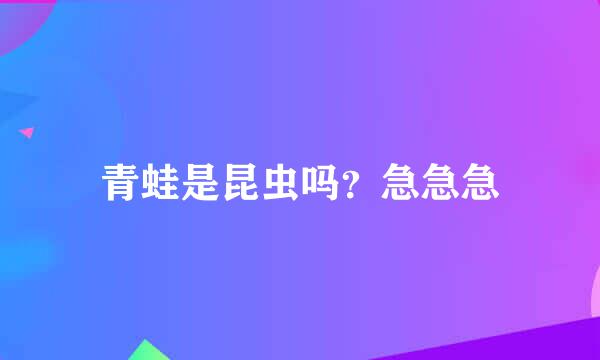 青蛙是昆虫吗？急急急