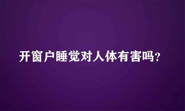 开窗户睡觉对人体有害吗？