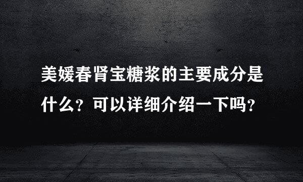 美媛春肾宝糖浆的主要成分是什么？可以详细介绍一下吗？