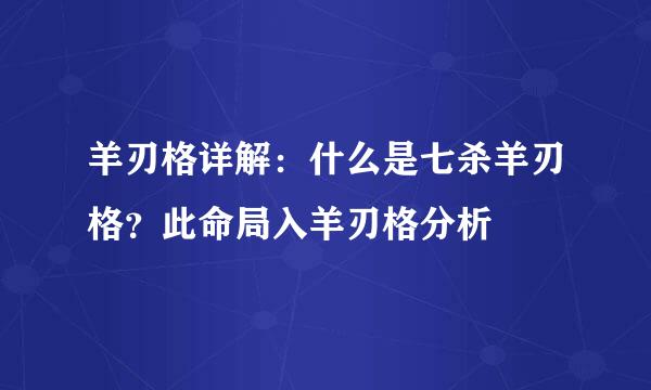 羊刃格详解：什么是七杀羊刃格？此命局入羊刃格分析