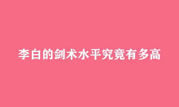 李白的剑术水平究竟有多高