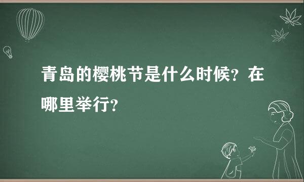 青岛的樱桃节是什么时候？在哪里举行？