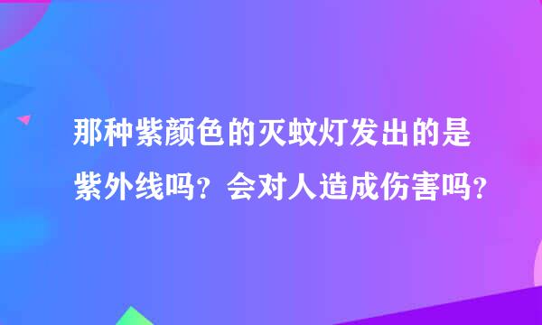 那种紫颜色的灭蚊灯发出的是紫外线吗？会对人造成伤害吗？