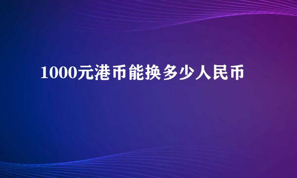 1000元港币能换多少人民币