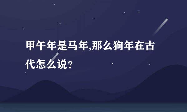 甲午年是马年,那么狗年在古代怎么说？